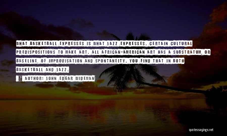 John Edgar Wideman Quotes: What Basketball Expresses Is What Jazz Expresses. Certain Cultural Predispositions To Make Art. All African-american Art Has A Substratum, Or