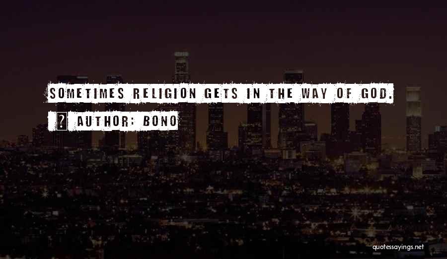 Bono Quotes: Sometimes Religion Gets In The Way Of God.