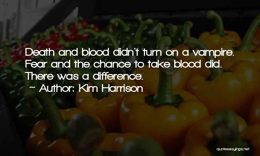 Kim Harrison Quotes: Death And Blood Didn't Turn On A Vampire. Fear And The Chance To Take Blood Did. There Was A Difference.