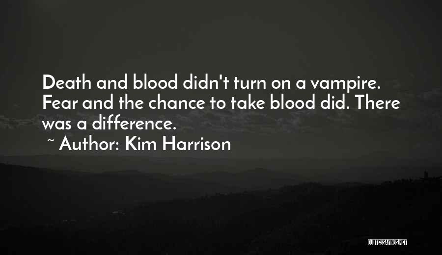 Kim Harrison Quotes: Death And Blood Didn't Turn On A Vampire. Fear And The Chance To Take Blood Did. There Was A Difference.