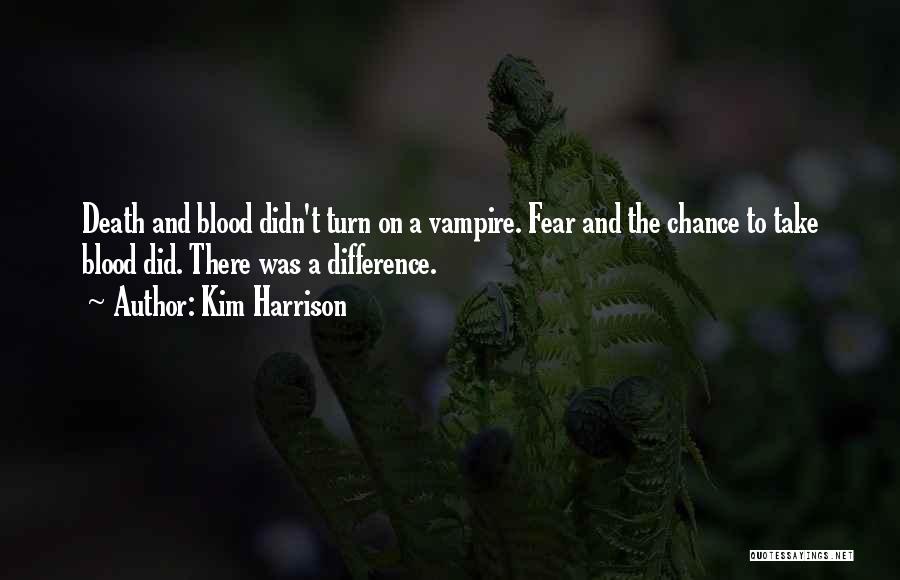 Kim Harrison Quotes: Death And Blood Didn't Turn On A Vampire. Fear And The Chance To Take Blood Did. There Was A Difference.