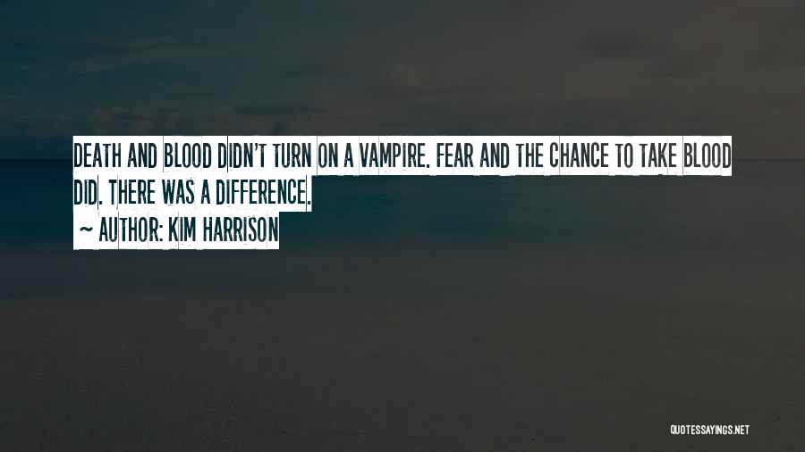 Kim Harrison Quotes: Death And Blood Didn't Turn On A Vampire. Fear And The Chance To Take Blood Did. There Was A Difference.