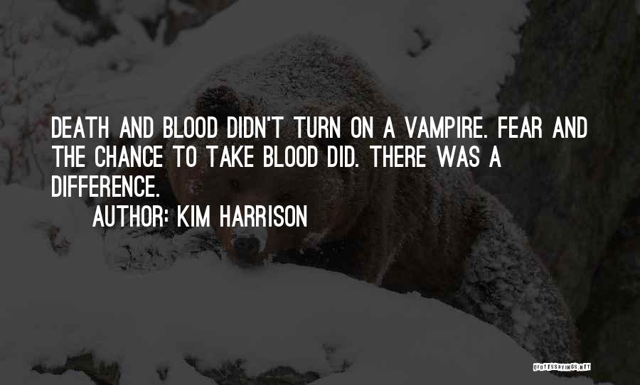 Kim Harrison Quotes: Death And Blood Didn't Turn On A Vampire. Fear And The Chance To Take Blood Did. There Was A Difference.