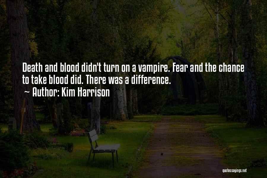 Kim Harrison Quotes: Death And Blood Didn't Turn On A Vampire. Fear And The Chance To Take Blood Did. There Was A Difference.