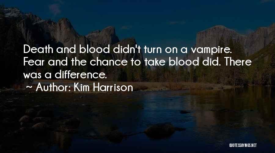 Kim Harrison Quotes: Death And Blood Didn't Turn On A Vampire. Fear And The Chance To Take Blood Did. There Was A Difference.