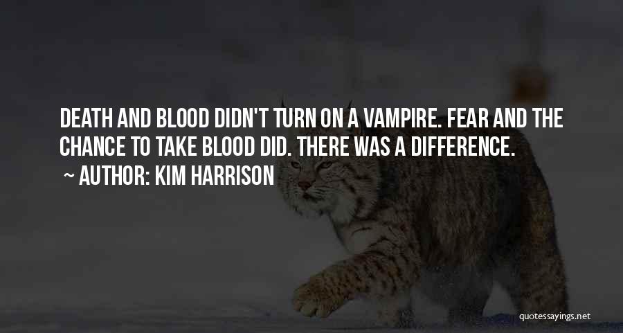 Kim Harrison Quotes: Death And Blood Didn't Turn On A Vampire. Fear And The Chance To Take Blood Did. There Was A Difference.