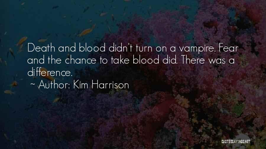 Kim Harrison Quotes: Death And Blood Didn't Turn On A Vampire. Fear And The Chance To Take Blood Did. There Was A Difference.