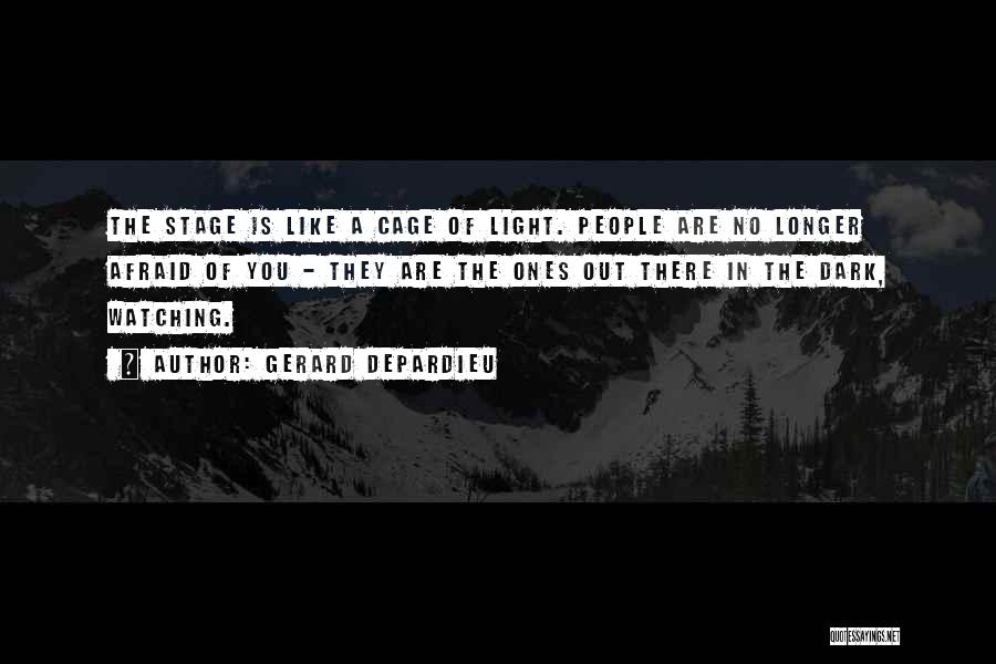 Gerard Depardieu Quotes: The Stage Is Like A Cage Of Light. People Are No Longer Afraid Of You - They Are The Ones