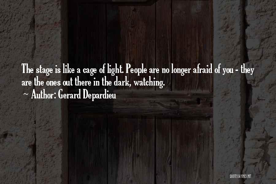 Gerard Depardieu Quotes: The Stage Is Like A Cage Of Light. People Are No Longer Afraid Of You - They Are The Ones