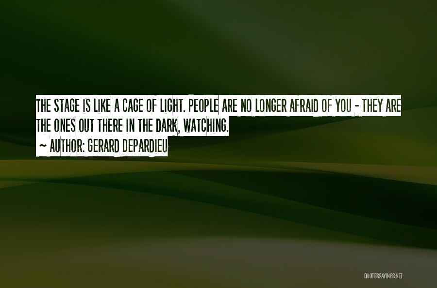 Gerard Depardieu Quotes: The Stage Is Like A Cage Of Light. People Are No Longer Afraid Of You - They Are The Ones