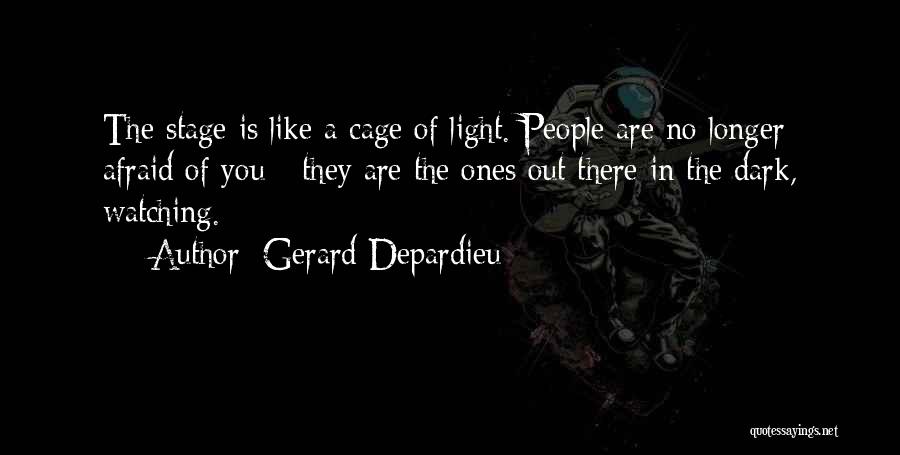 Gerard Depardieu Quotes: The Stage Is Like A Cage Of Light. People Are No Longer Afraid Of You - They Are The Ones
