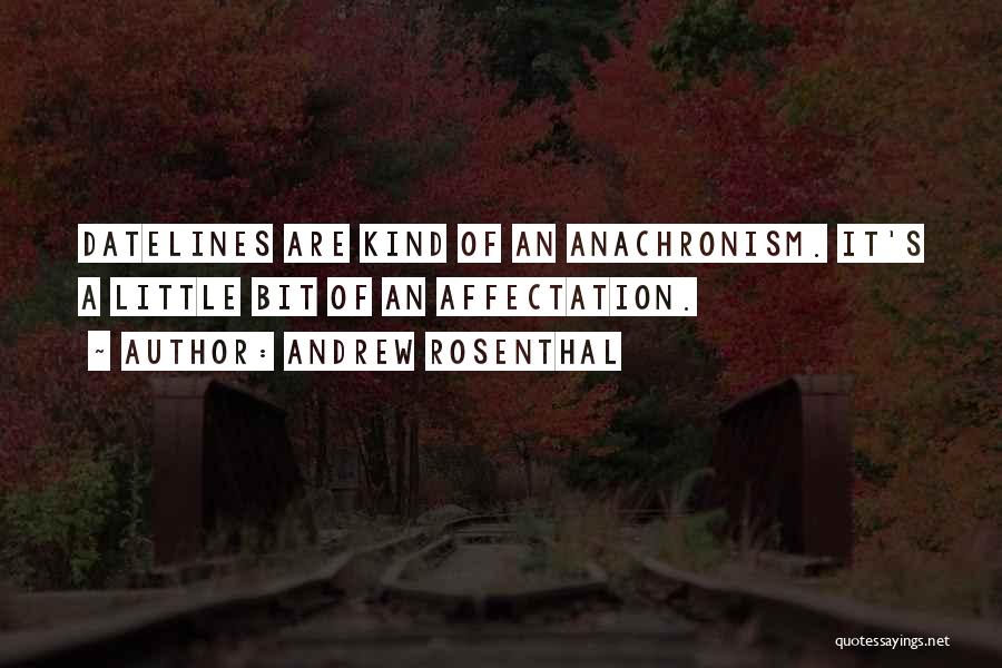 Andrew Rosenthal Quotes: Datelines Are Kind Of An Anachronism. It's A Little Bit Of An Affectation.