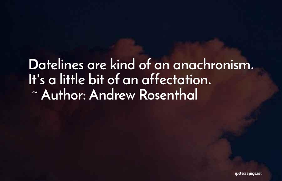 Andrew Rosenthal Quotes: Datelines Are Kind Of An Anachronism. It's A Little Bit Of An Affectation.