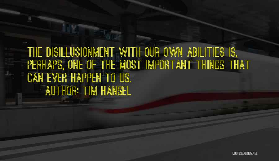 Tim Hansel Quotes: The Disillusionment With Our Own Abilities Is, Perhaps, One Of The Most Important Things That Can Ever Happen To Us.