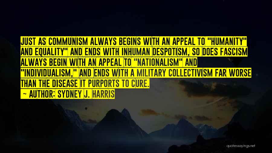 Sydney J. Harris Quotes: Just As Communism Always Begins With An Appeal To Humanity And Equality And Ends With Inhuman Despotism, So Does Fascism