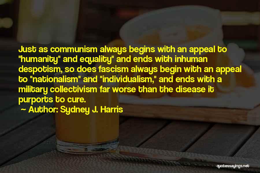Sydney J. Harris Quotes: Just As Communism Always Begins With An Appeal To Humanity And Equality And Ends With Inhuman Despotism, So Does Fascism