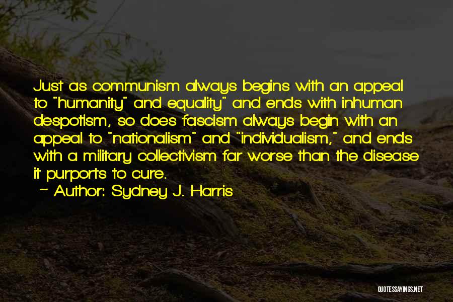Sydney J. Harris Quotes: Just As Communism Always Begins With An Appeal To Humanity And Equality And Ends With Inhuman Despotism, So Does Fascism