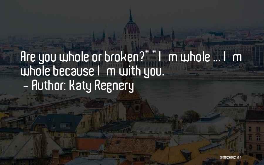 Katy Regnery Quotes: Are You Whole Or Broken?i'm Whole ... I'm Whole Because I'm With You.