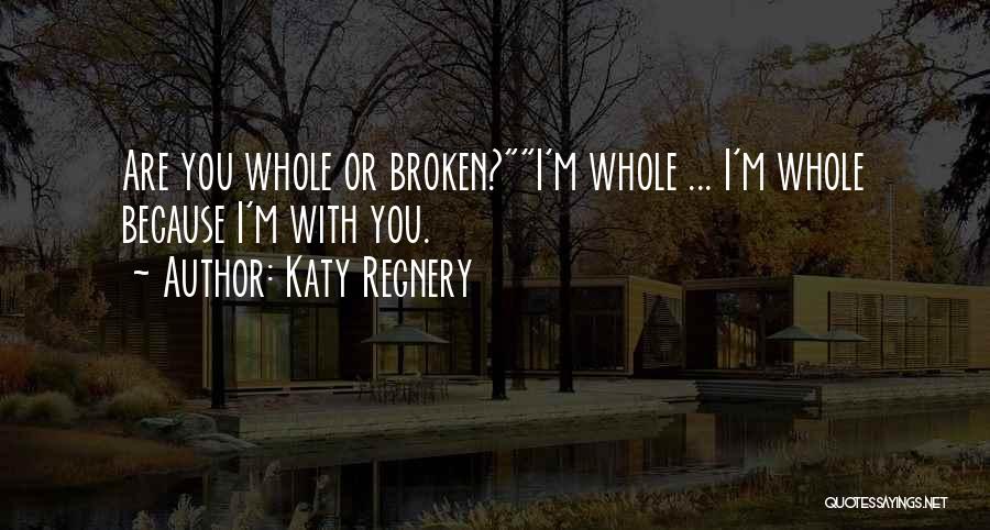 Katy Regnery Quotes: Are You Whole Or Broken?i'm Whole ... I'm Whole Because I'm With You.