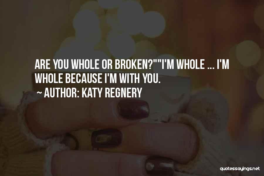 Katy Regnery Quotes: Are You Whole Or Broken?i'm Whole ... I'm Whole Because I'm With You.