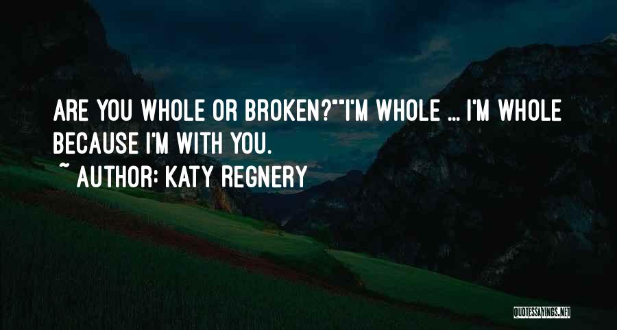 Katy Regnery Quotes: Are You Whole Or Broken?i'm Whole ... I'm Whole Because I'm With You.