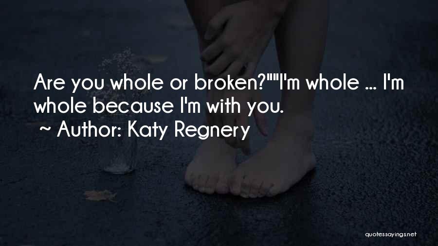 Katy Regnery Quotes: Are You Whole Or Broken?i'm Whole ... I'm Whole Because I'm With You.