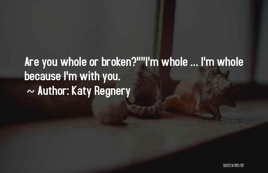 Katy Regnery Quotes: Are You Whole Or Broken?i'm Whole ... I'm Whole Because I'm With You.