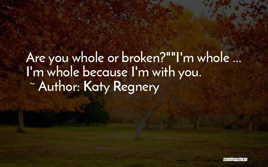 Katy Regnery Quotes: Are You Whole Or Broken?i'm Whole ... I'm Whole Because I'm With You.