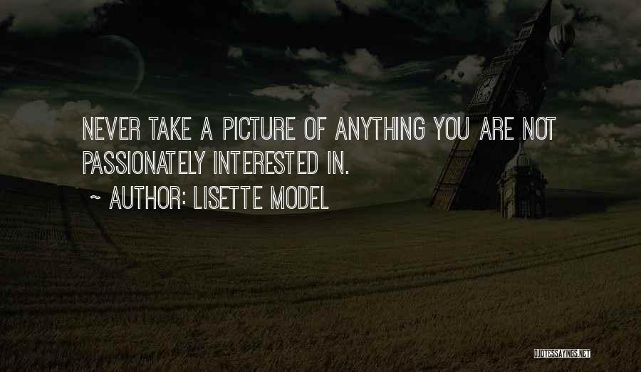 Lisette Model Quotes: Never Take A Picture Of Anything You Are Not Passionately Interested In.