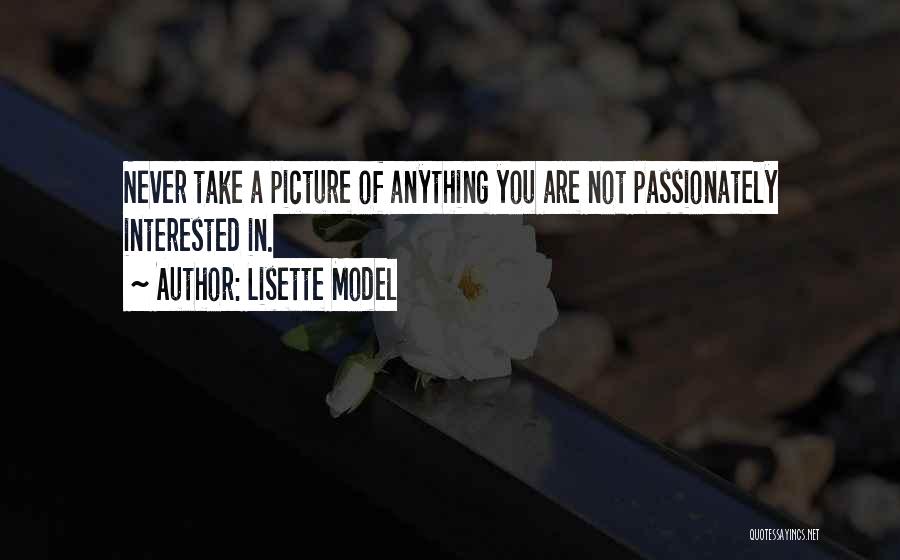 Lisette Model Quotes: Never Take A Picture Of Anything You Are Not Passionately Interested In.