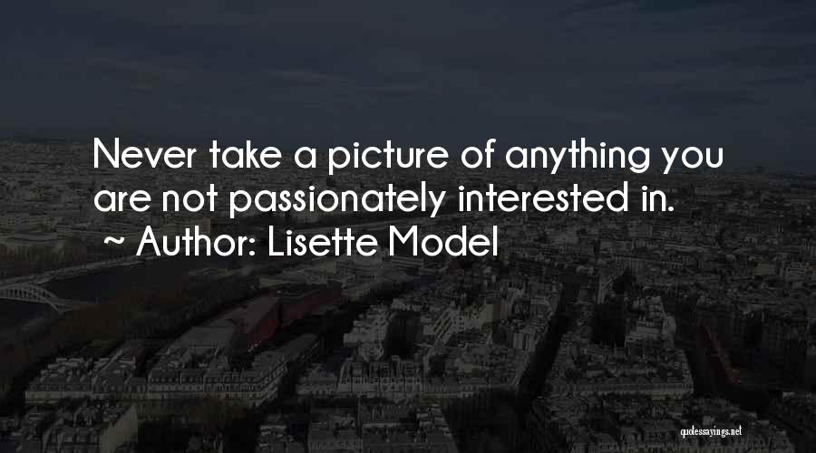 Lisette Model Quotes: Never Take A Picture Of Anything You Are Not Passionately Interested In.