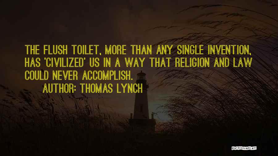 Thomas Lynch Quotes: The Flush Toilet, More Than Any Single Invention, Has 'civilized' Us In A Way That Religion And Law Could Never