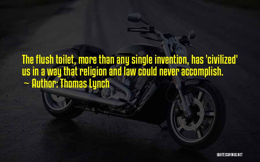 Thomas Lynch Quotes: The Flush Toilet, More Than Any Single Invention, Has 'civilized' Us In A Way That Religion And Law Could Never