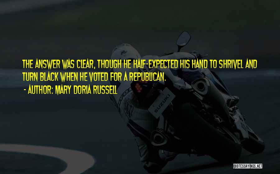 Mary Doria Russell Quotes: The Answer Was Clear, Though He Half-expected His Hand To Shrivel And Turn Black When He Voted For A Republican.