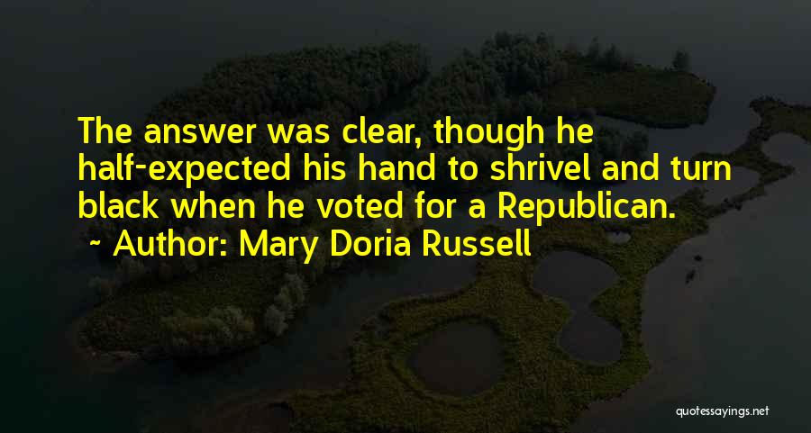 Mary Doria Russell Quotes: The Answer Was Clear, Though He Half-expected His Hand To Shrivel And Turn Black When He Voted For A Republican.