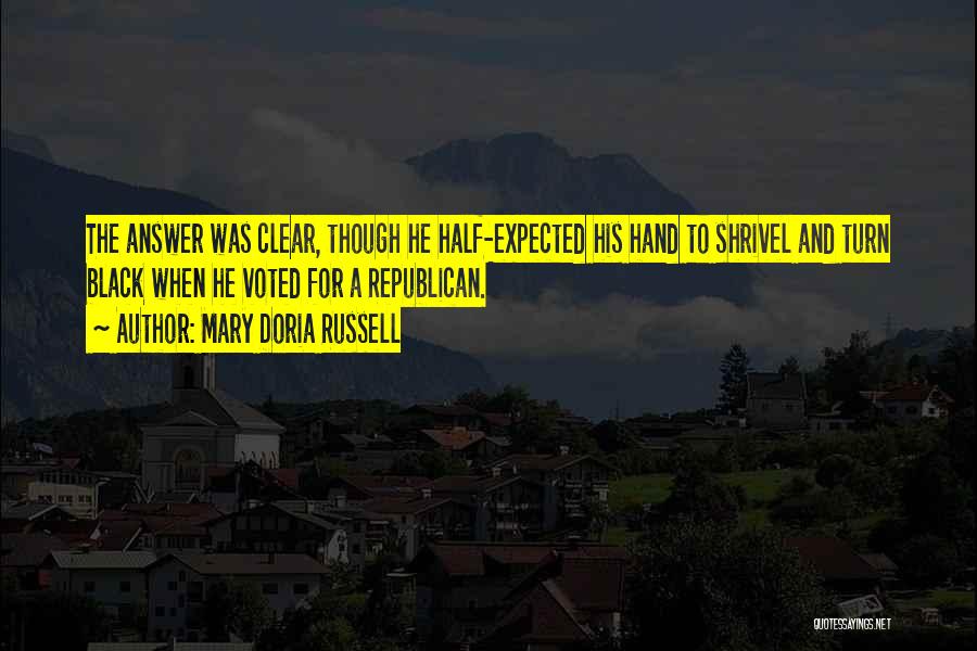 Mary Doria Russell Quotes: The Answer Was Clear, Though He Half-expected His Hand To Shrivel And Turn Black When He Voted For A Republican.