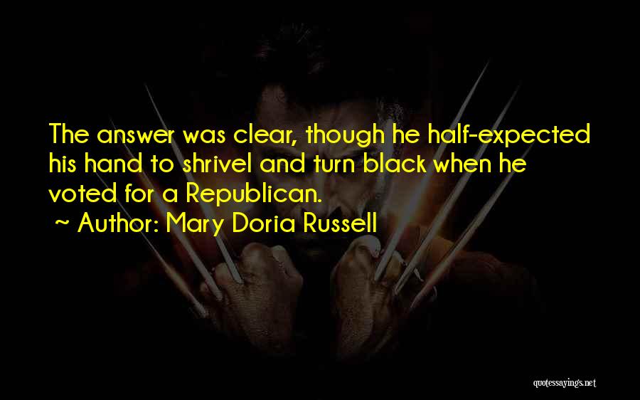 Mary Doria Russell Quotes: The Answer Was Clear, Though He Half-expected His Hand To Shrivel And Turn Black When He Voted For A Republican.