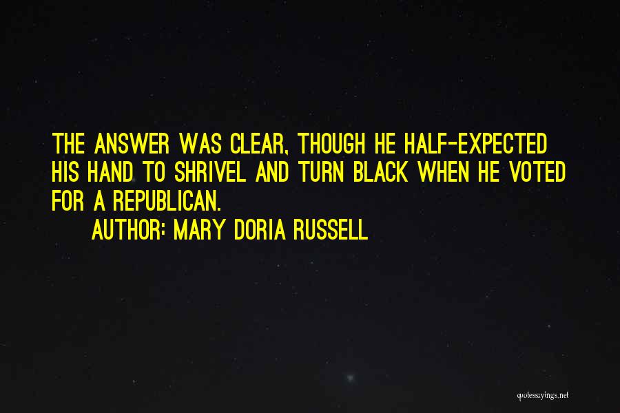 Mary Doria Russell Quotes: The Answer Was Clear, Though He Half-expected His Hand To Shrivel And Turn Black When He Voted For A Republican.