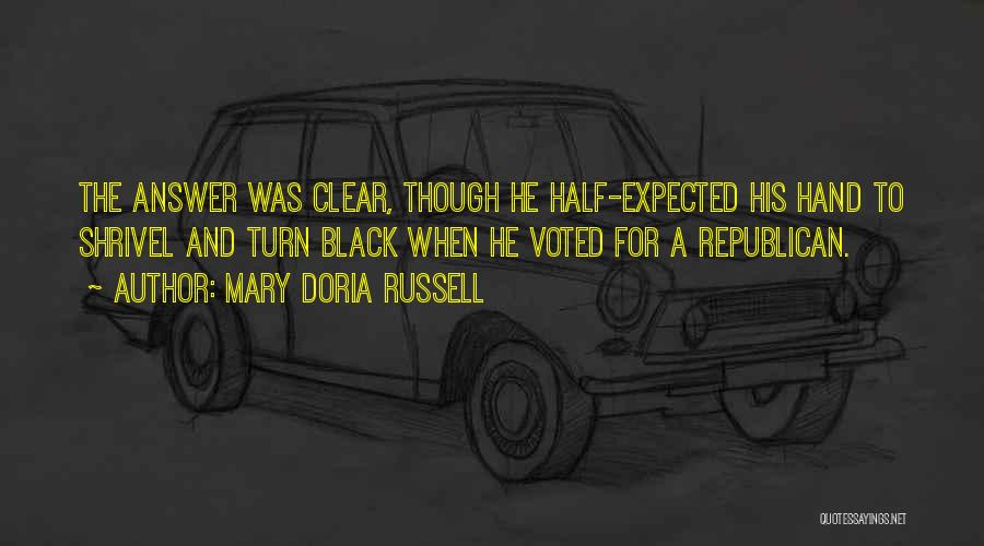Mary Doria Russell Quotes: The Answer Was Clear, Though He Half-expected His Hand To Shrivel And Turn Black When He Voted For A Republican.