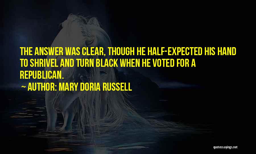 Mary Doria Russell Quotes: The Answer Was Clear, Though He Half-expected His Hand To Shrivel And Turn Black When He Voted For A Republican.