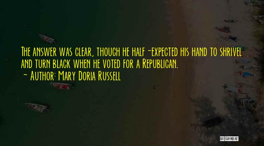 Mary Doria Russell Quotes: The Answer Was Clear, Though He Half-expected His Hand To Shrivel And Turn Black When He Voted For A Republican.
