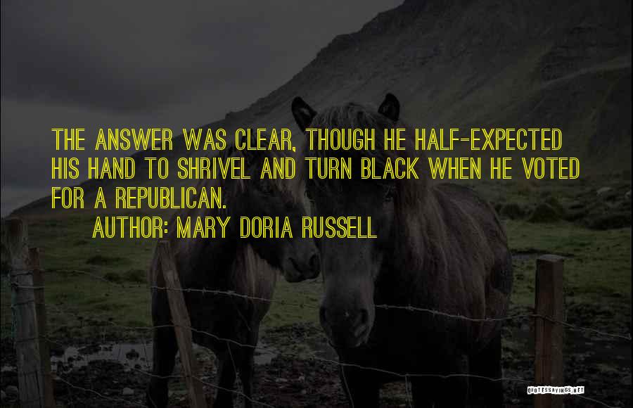Mary Doria Russell Quotes: The Answer Was Clear, Though He Half-expected His Hand To Shrivel And Turn Black When He Voted For A Republican.