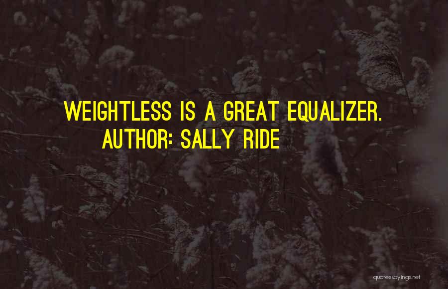 Sally Ride Quotes: Weightless Is A Great Equalizer.