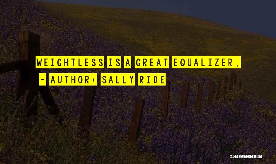 Sally Ride Quotes: Weightless Is A Great Equalizer.