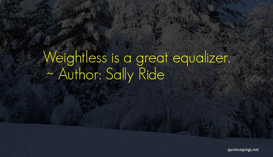 Sally Ride Quotes: Weightless Is A Great Equalizer.