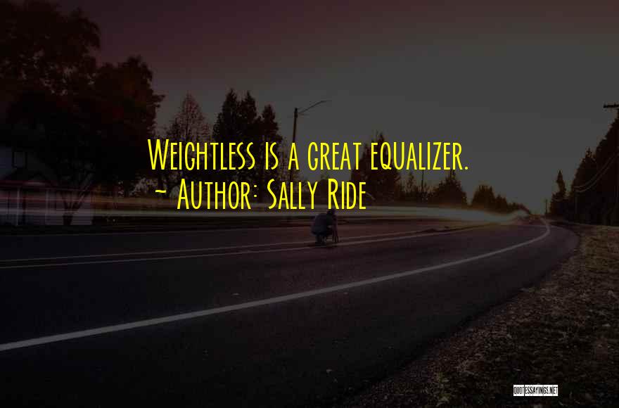 Sally Ride Quotes: Weightless Is A Great Equalizer.