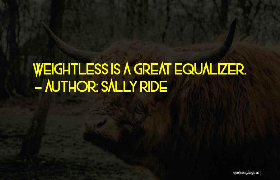 Sally Ride Quotes: Weightless Is A Great Equalizer.