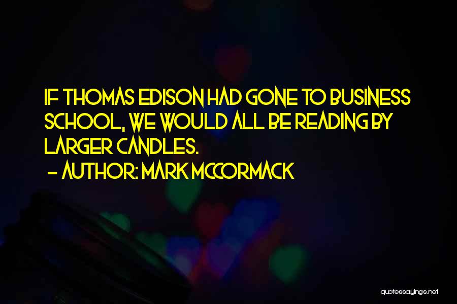 Mark McCormack Quotes: If Thomas Edison Had Gone To Business School, We Would All Be Reading By Larger Candles.