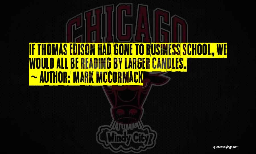Mark McCormack Quotes: If Thomas Edison Had Gone To Business School, We Would All Be Reading By Larger Candles.