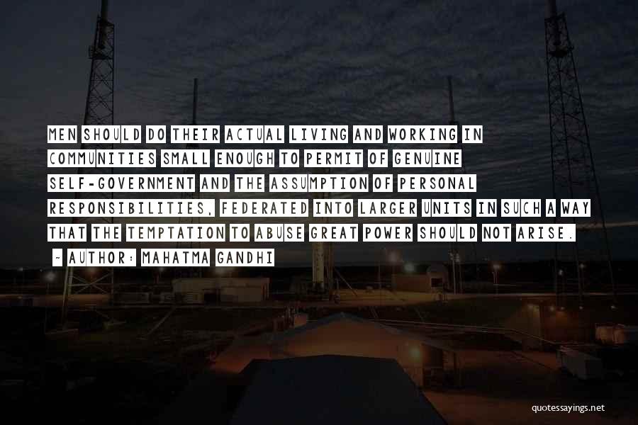 Mahatma Gandhi Quotes: Men Should Do Their Actual Living And Working In Communities Small Enough To Permit Of Genuine Self-government And The Assumption